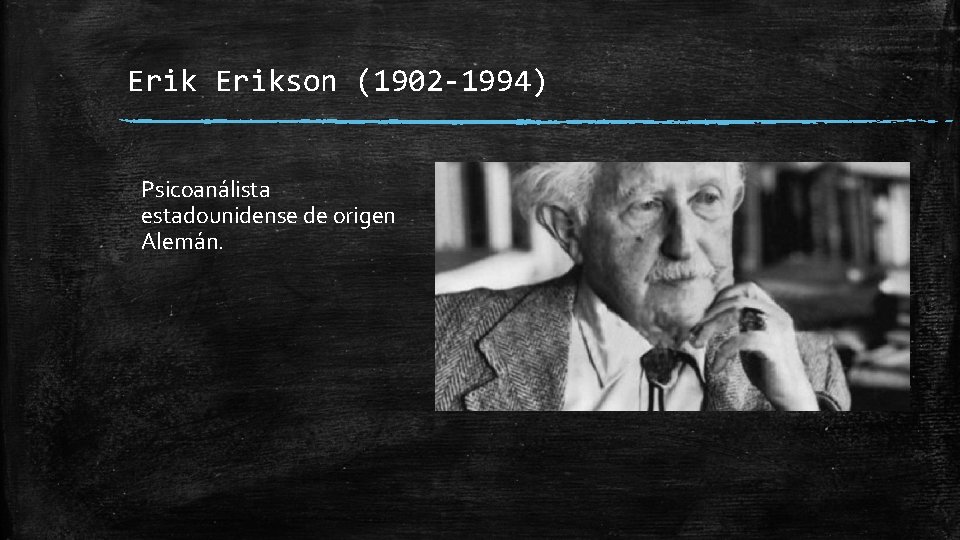 Erikson (1902 -1994) Psicoanálista estadounidense de origen Alemán. 