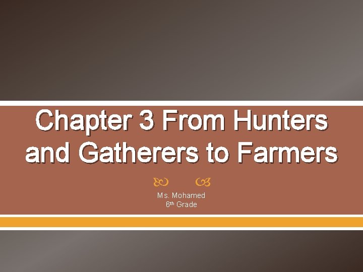 Chapter 3 From Hunters and Gatherers to Farmers Ms. Mohamed 6 th Grade 