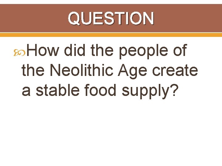 QUESTION How did the people of the Neolithic Age create a stable food supply?