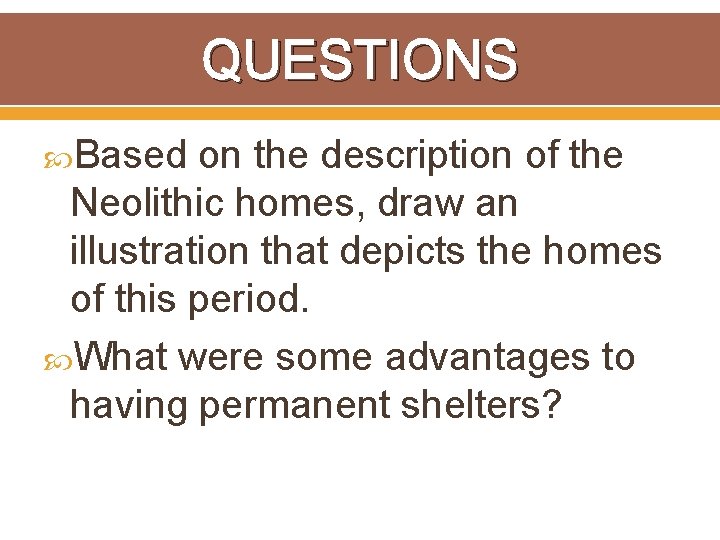 QUESTIONS Based on the description of the Neolithic homes, draw an illustration that depicts
