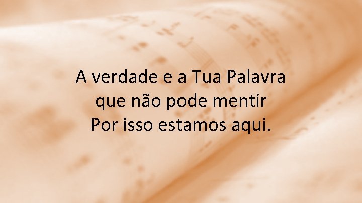 A verdade e a Tua Palavra que não pode mentir Por isso estamos aqui.