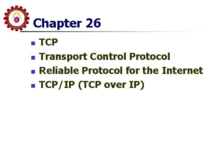 Chapter 26 n n TCP Transport Control Protocol Reliable Protocol for the Internet TCP/IP Chapter 26 n n TCP Transport Control Protocol Reliable Protocol for the Internet TCP/IP