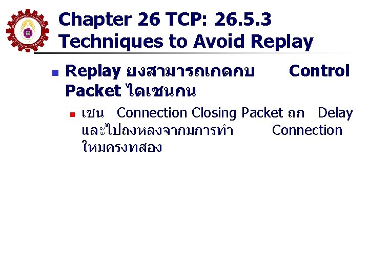 Chapter 26 TCP: 26. 5. 3 Techniques to Avoid Replay n Replay ยงสามารถเกดกบ Packet Chapter 26 TCP: 26. 5. 3 Techniques to Avoid Replay n Replay ยงสามารถเกดกบ Packet