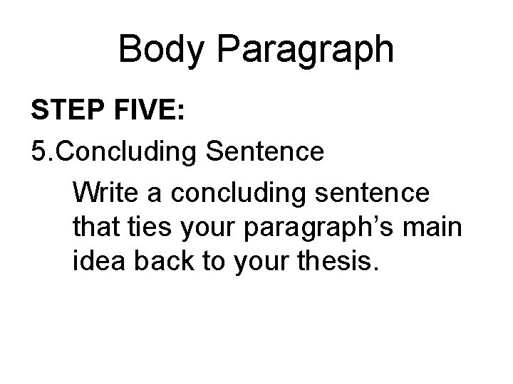 Body Paragraph STEP FIVE: 5. Concluding Sentence Write a concluding sentence that ties your