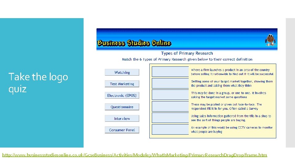 Take the logo quiz http: //www. businessstudiesonline. co. uk/Gcse. Business/Activities/Module 3/What. Is. Marketing/Primary. Research.