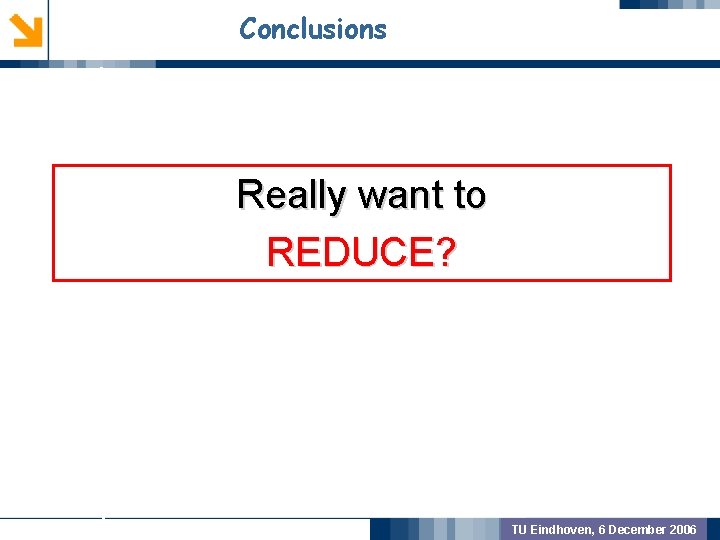 Conclusions GEOMETRIC PREPROCSSING Really want to REDUCE? MODEL VALIDATION OUTCOME TU Eindhoven, 6 December