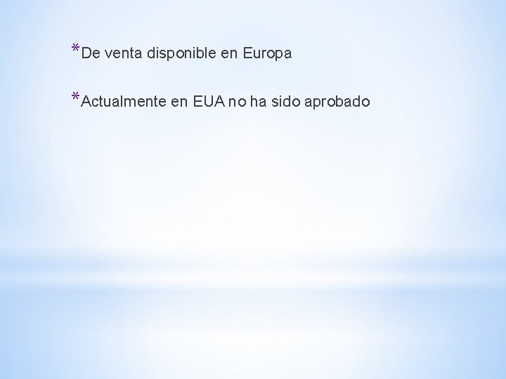 *De venta disponible en Europa *Actualmente en EUA no ha sido aprobado *De venta disponible en Europa *Actualmente en EUA no ha sido aprobado