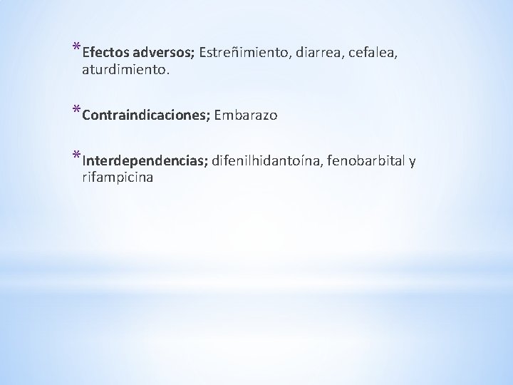 *Efectos adversos; Estreñimiento, diarrea, cefalea, aturdimiento. *Contraindicaciones; Embarazo *Interdependencias; difenilhidantoína, fenobarbital y rifampicina *Efectos adversos; Estreñimiento, diarrea, cefalea, aturdimiento. *Contraindicaciones; Embarazo *Interdependencias; difenilhidantoína, fenobarbital y rifampicina