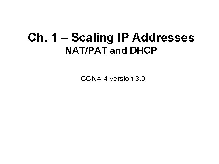 Ch. 1 – Scaling IP Addresses NAT/PAT and DHCP CCNA 4 version 3. 0