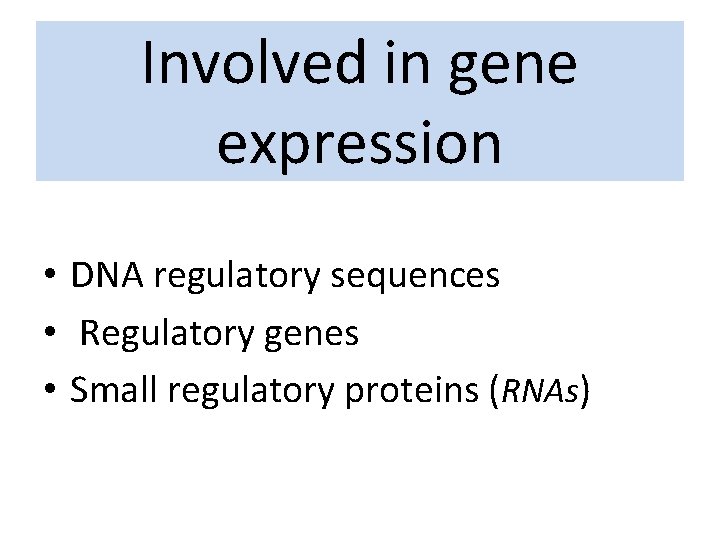 Involved in gene expression • DNA regulatory sequences • Regulatory genes • Small regulatory