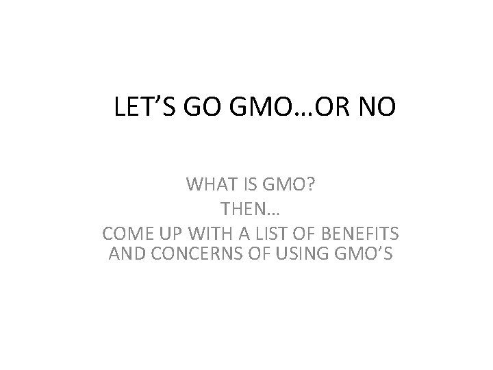 LET’S GO GMO…OR NO WHAT IS GMO? THEN… COME UP WITH A LIST OF