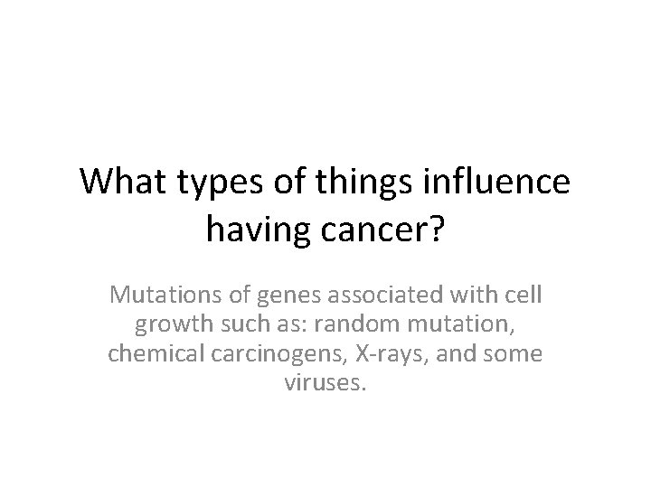 What types of things influence having cancer? Mutations of genes associated with cell growth