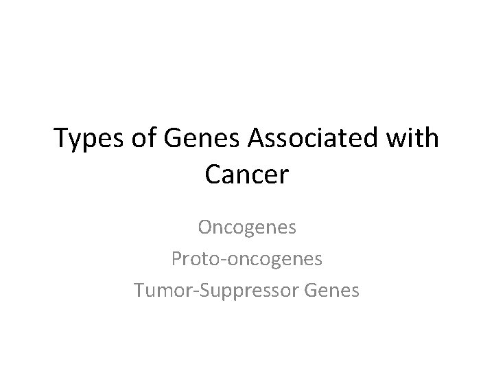 Types of Genes Associated with Cancer Oncogenes Proto-oncogenes Tumor-Suppressor Genes 