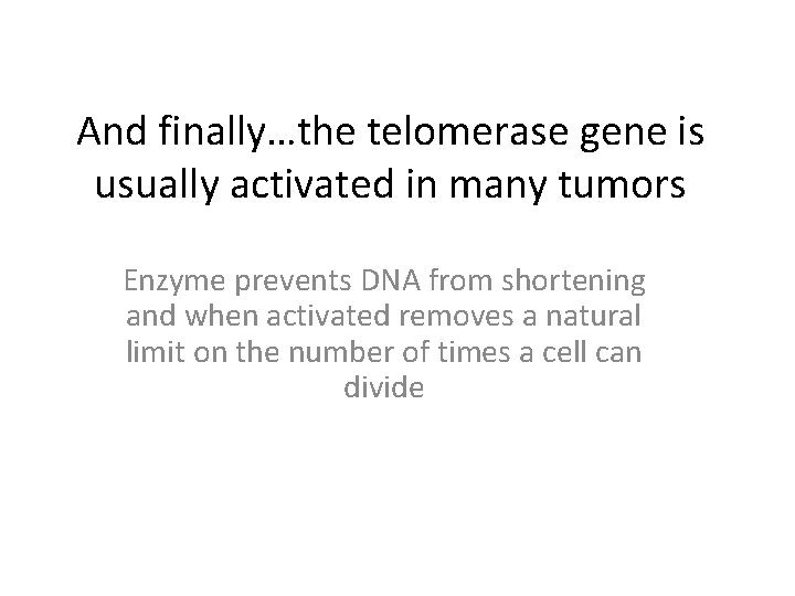 And finally…the telomerase gene is usually activated in many tumors Enzyme prevents DNA from