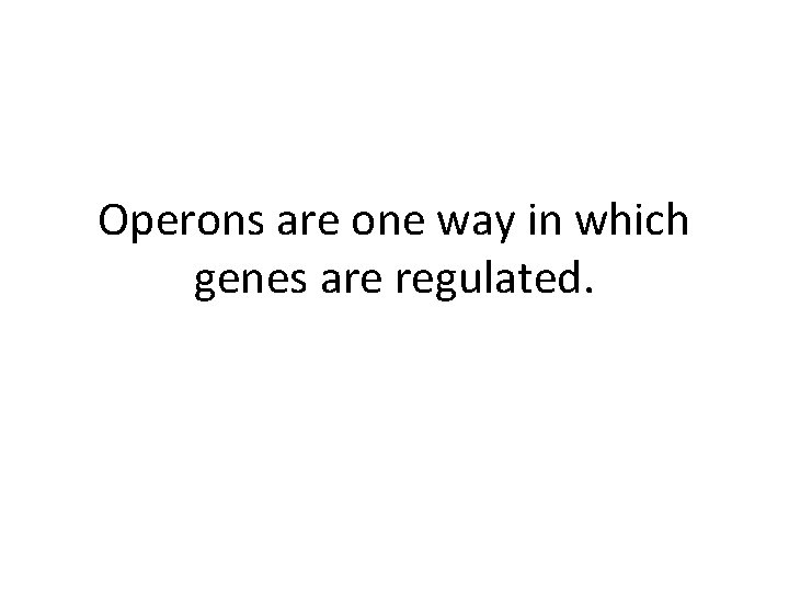 Operons are one way in which genes are regulated. 