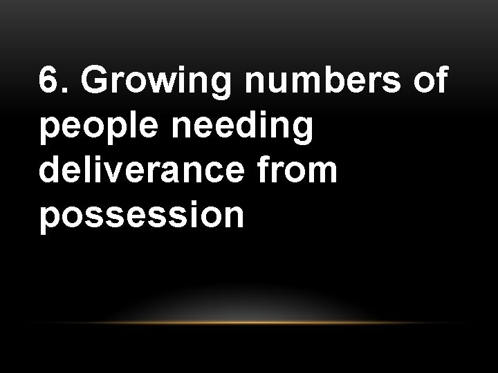 6. Growing numbers of people needing deliverance from possession 
