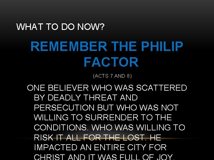 WHAT TO DO NOW? REMEMBER THE PHILIP FACTOR (ACTS 7 AND 8) ONE BELIEVER