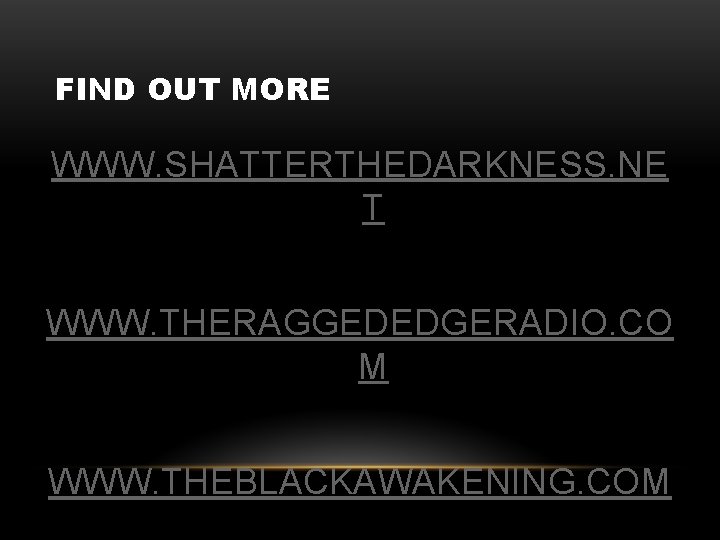 FIND OUT MORE WWW. SHATTERTHEDARKNESS. NE T WWW. THERAGGEDEDGERADIO. CO M WWW. THEBLACKAWAKENING. COM