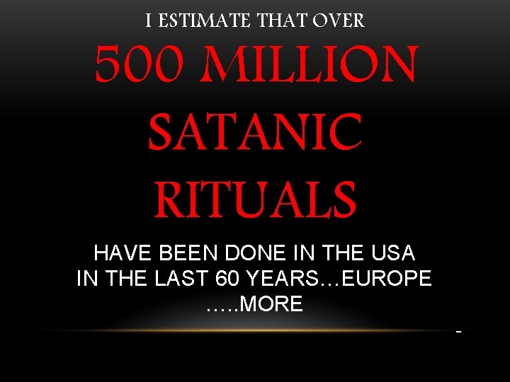 I ESTIMATE THAT OVER 500 MILLION SATANIC RITUALS HAVE BEEN DONE IN THE USA