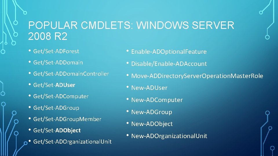 POPULAR CMDLETS: WINDOWS SERVER 2008 R 2 • Get/Set-ADForest • Get/Set-ADDomain. Controller • Get/Set-ADUser POPULAR CMDLETS: WINDOWS SERVER 2008 R 2 • Get/Set-ADForest • Get/Set-ADDomain. Controller • Get/Set-ADUser