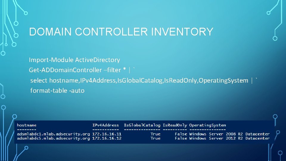 DOMAIN CONTROLLER INVENTORY Import-Module Active. Directory Get-ADDomain. Controller –filter * | ` select hostname, DOMAIN CONTROLLER INVENTORY Import-Module Active. Directory Get-ADDomain. Controller –filter * | ` select hostname,