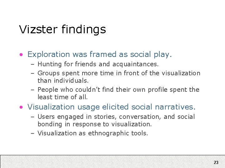 Vizster findings • Exploration was framed as social play. – Hunting for friends and