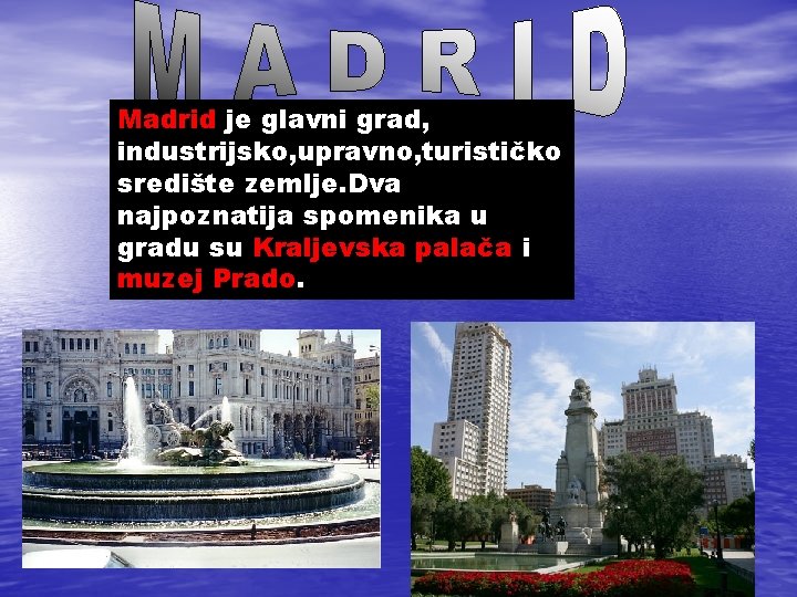 Madrid je glavni grad, industrijsko, upravno, turističko središte zemlje. Dva najpoznatija spomenika u gradu