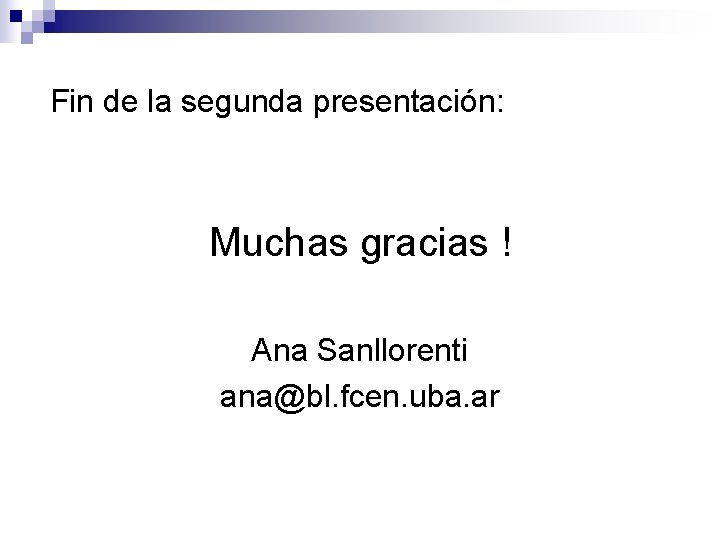 Fin de la segunda presentación: Muchas gracias ! Ana Sanllorenti ana@bl. fcen. uba. ar