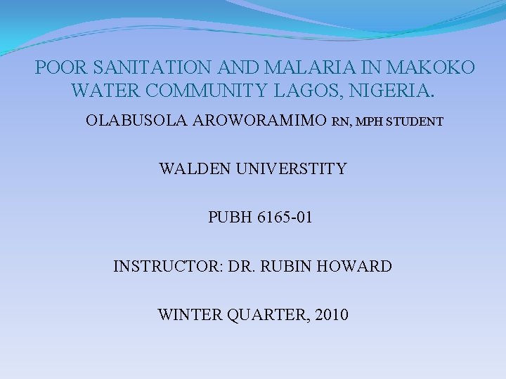 POOR SANITATION AND MALARIA IN MAKOKO WATER COMMUNITY LAGOS, NIGERIA. OLABUSOLA AROWORAMIMO RN, MPH POOR SANITATION AND MALARIA IN MAKOKO WATER COMMUNITY LAGOS, NIGERIA. OLABUSOLA AROWORAMIMO RN, MPH