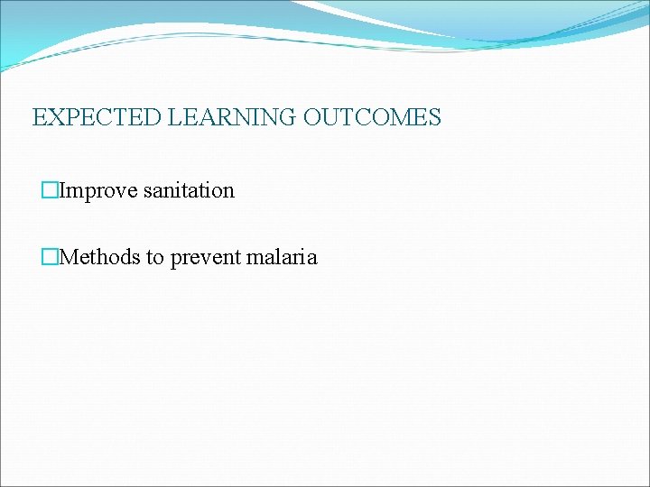 EXPECTED LEARNING OUTCOMES �Improve sanitation �Methods to prevent malaria EXPECTED LEARNING OUTCOMES �Improve sanitation �Methods to prevent malaria