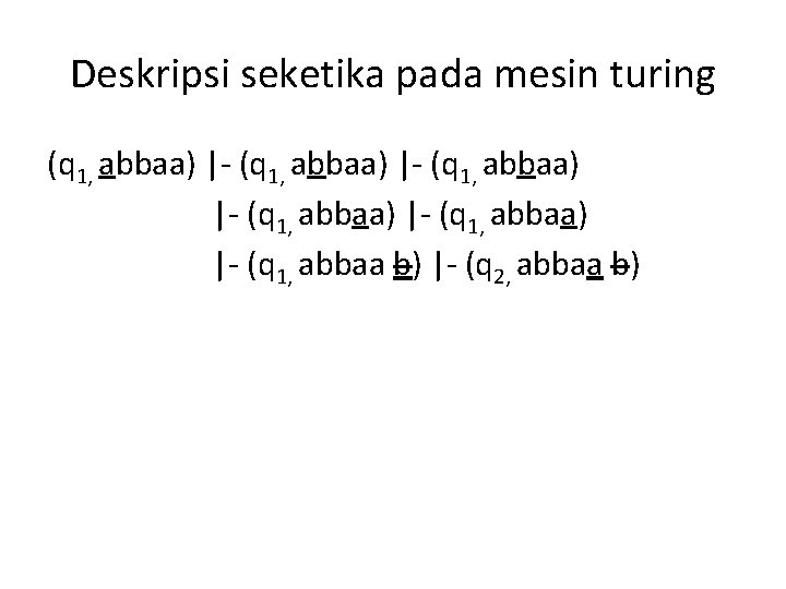 Deskripsi seketika pada mesin turing (q 1, abbaa) |- (q 1, abbaa) |- (q