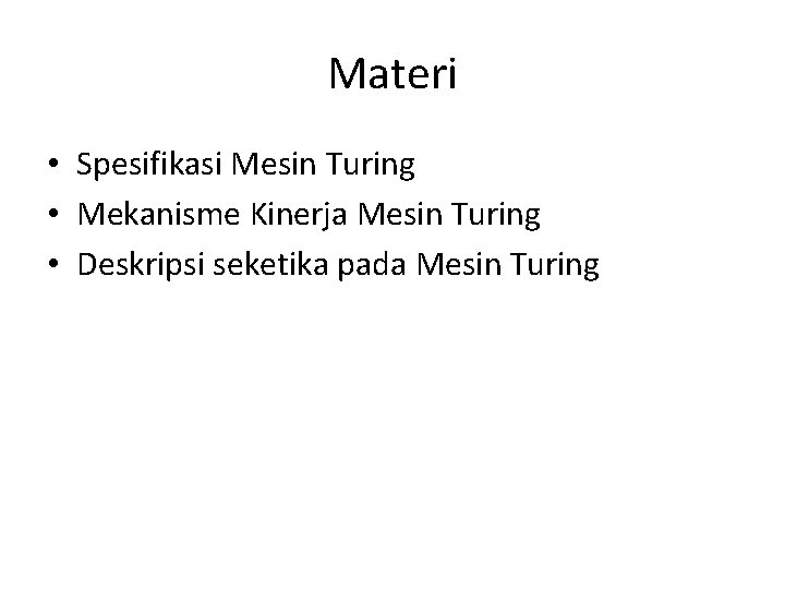 Materi • Spesifikasi Mesin Turing • Mekanisme Kinerja Mesin Turing • Deskripsi seketika pada