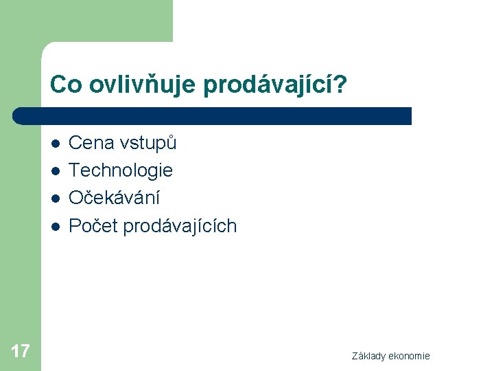 Co ovlivňuje prodávající? l l 17 Cena vstupů Technologie Očekávání Počet prodávajících Základy ekonomie