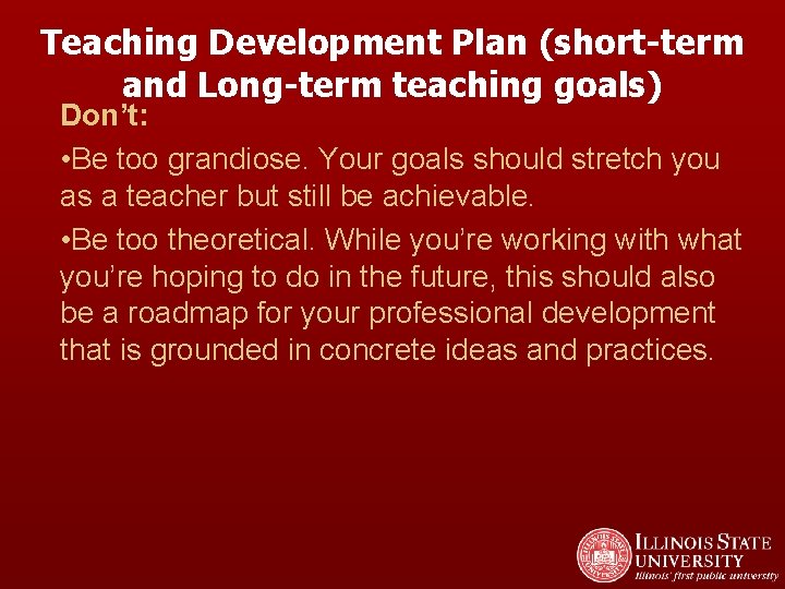 Teaching Development Plan (short-term and Long-term teaching goals) Don’t: • Be too grandiose. Your