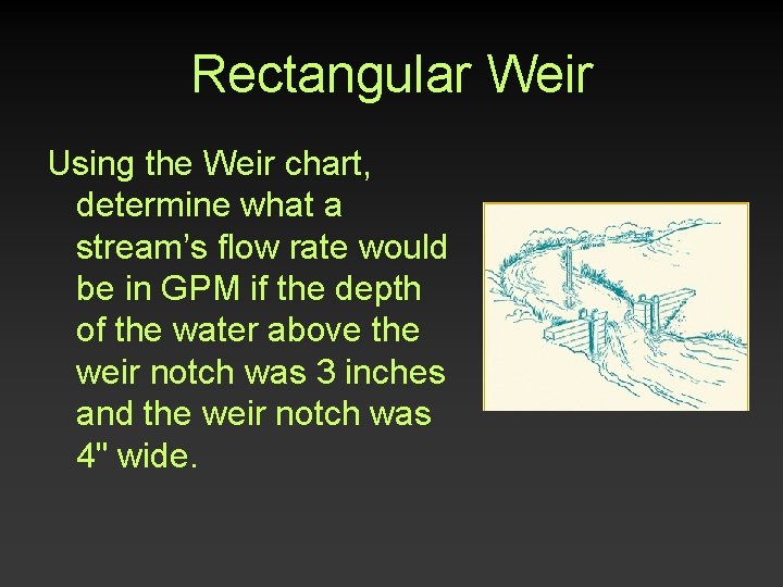 Rectangular Weir Using the Weir chart, determine what a stream’s flow rate would be Rectangular Weir Using the Weir chart, determine what a stream’s flow rate would be