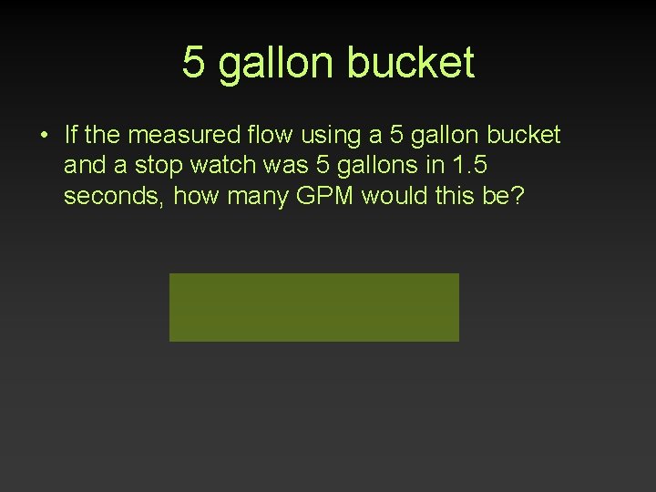 5 gallon bucket • If the measured flow using a 5 gallon bucket and 5 gallon bucket • If the measured flow using a 5 gallon bucket and
