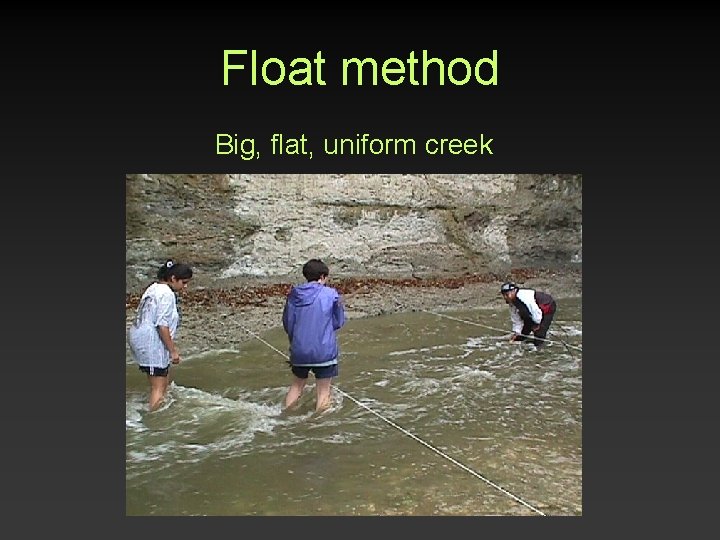 Float method Big, flat, uniform creek Float method Big, flat, uniform creek