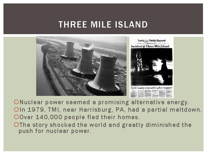 THREE MILE ISLAND Nuclear power seemed a promising alternative energy. In 1979, TMI, near