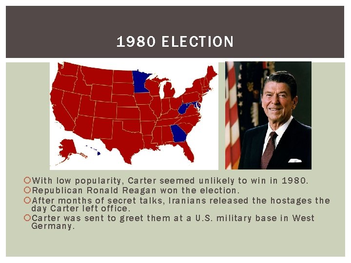 1980 ELECTION With low popularity, Carter seemed unlikely to win in 1980. Republican Ronald