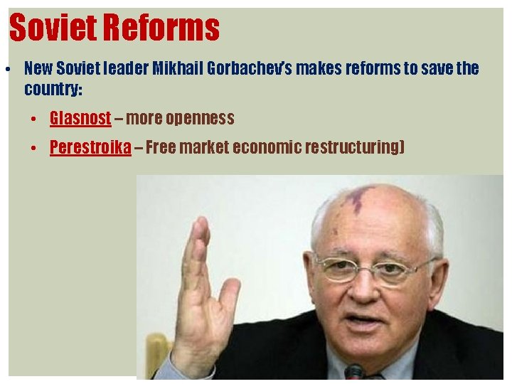 Soviet Reforms • New Soviet leader Mikhail Gorbachev’s makes reforms to save the country: