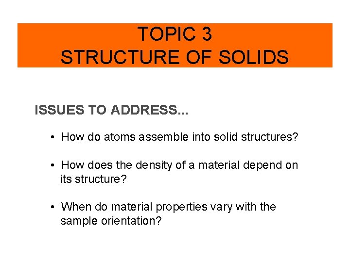 TOPIC 3 STRUCTURE OF SOLIDS ISSUES TO ADDRESS. . . • How do atoms