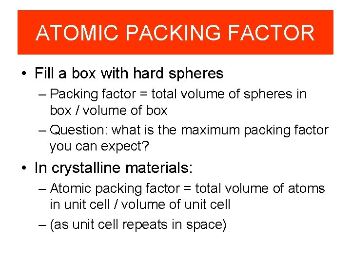 ATOMIC PACKING FACTOR • Fill a box with hard spheres – Packing factor =