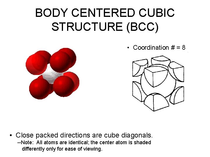 BODY CENTERED CUBIC STRUCTURE (BCC) • Coordination # = 8 • Close packed directions