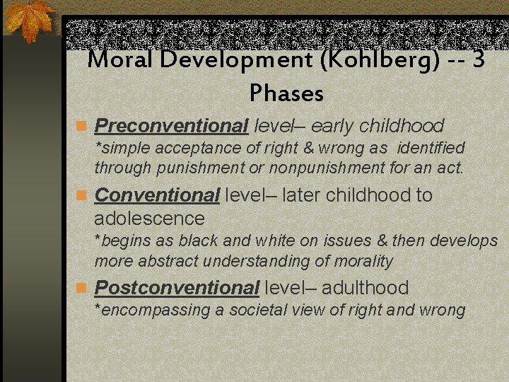 Moral Development (Kohlberg) -- 3 Phases n Preconventional level– early childhood *simple acceptance of
