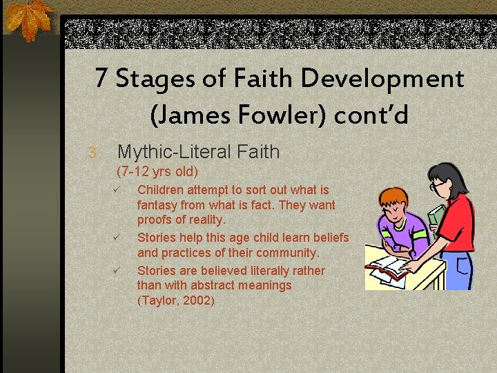 7 Stages of Faith Development (James Fowler) cont’d 3. Mythic-Literal Faith (7 -12 yrs