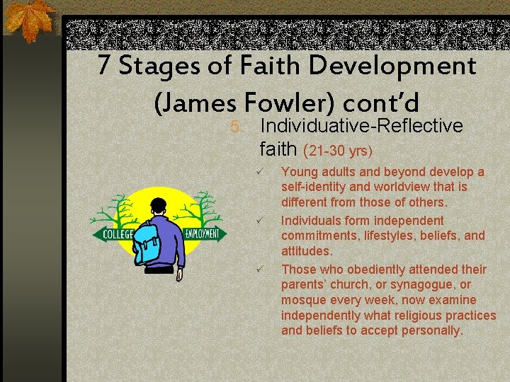 7 Stages of Faith Development (James Fowler) cont’d 5. Individuative-Reflective faith (21 -30 yrs)