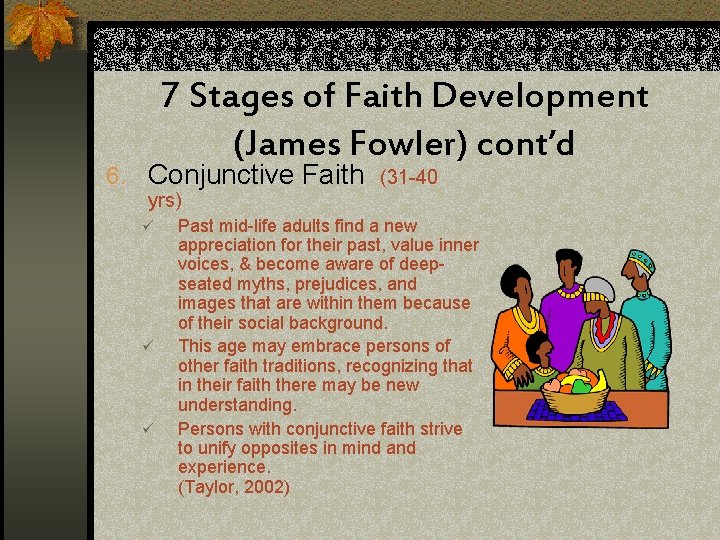 7 Stages of Faith Development (James Fowler) cont’d 6. Conjunctive Faith (31 -40 yrs)