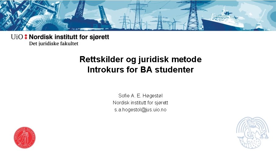 Rettskilder og juridisk metode Introkurs for BA studenter Sofie A. E. Høgestøl Nordisk institutt