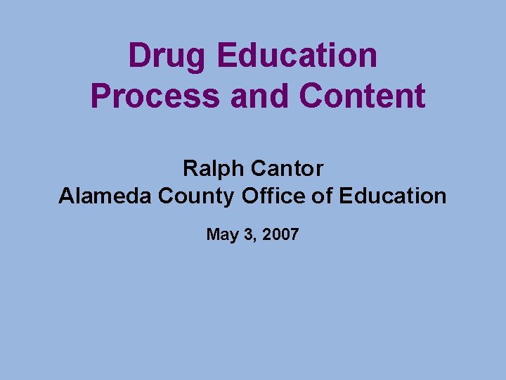 Drug Education Process and Content Ralph Cantor Alameda County Office of Education May 3,