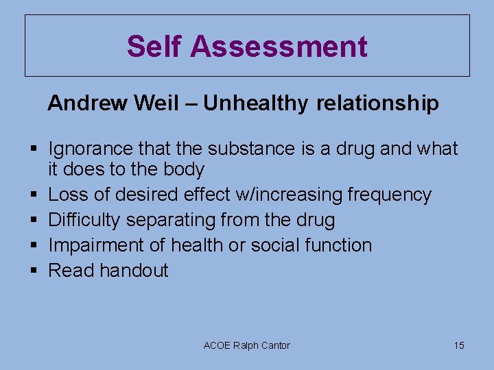 Self Assessment Andrew Weil – Unhealthy relationship § Ignorance that the substance is a